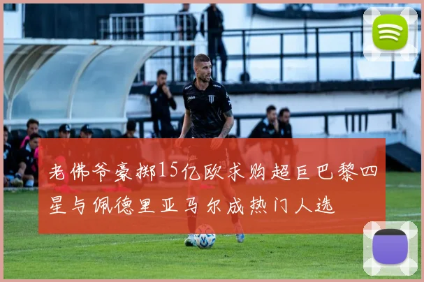 老佛爷豪掷15亿欧求购超巨巴黎四星与佩德里亚马尔成热门人选
