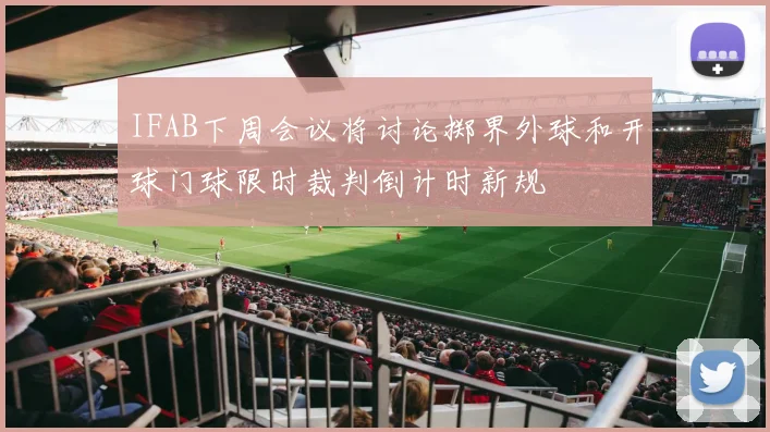 IFAB下周会议将讨论掷界外球和开球门球限时裁判倒计时新规