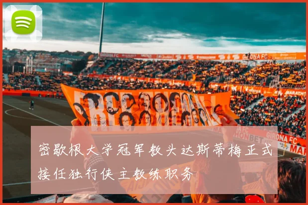 密歇根大学冠军教头达斯蒂梅正式接任独行侠主教练职务