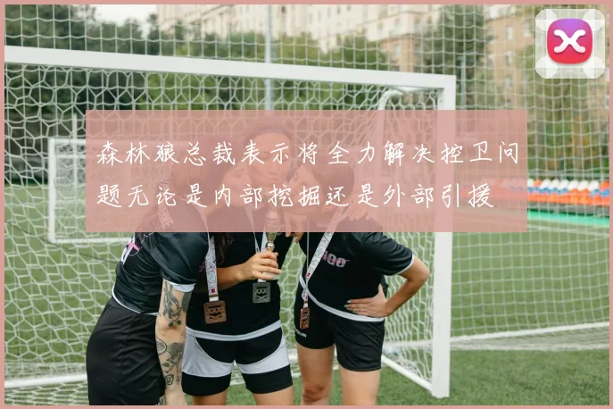 森林狼总裁表示将全力解决控卫问题无论是内部挖掘还是外部引援