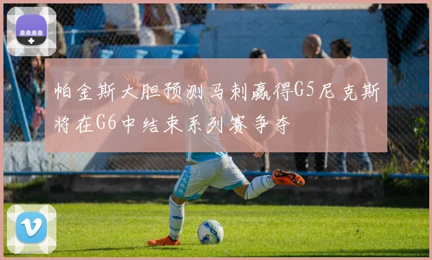 帕金斯大胆预测马刺赢得G5尼克斯将在G6中结束系列赛争夺