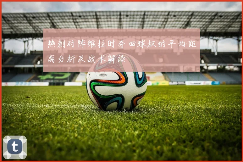 热刺对阵维拉时夺回球权的平均距离分析及战术解读
