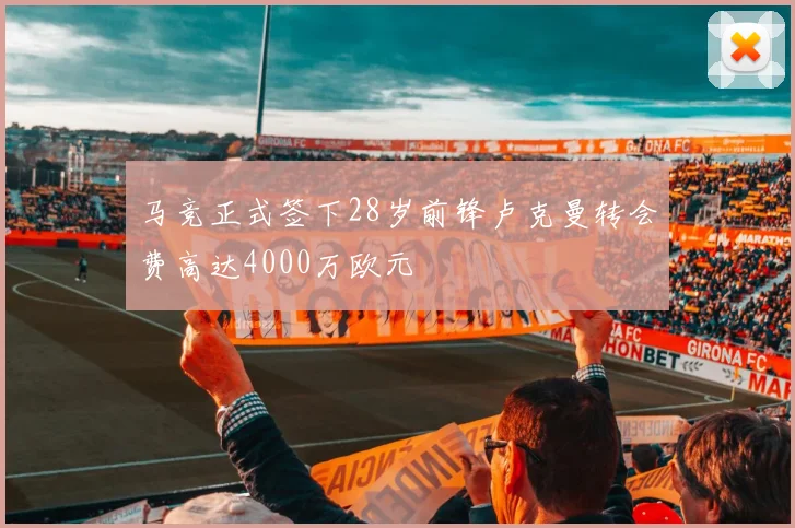 马竞正式签下28岁前锋卢克曼转会费高达4000万欧元