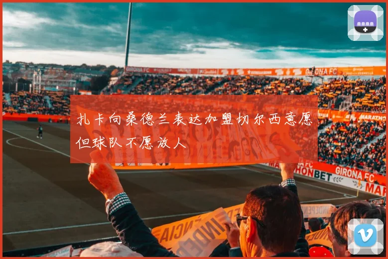 扎卡向桑德兰表达加盟切尔西意愿但球队不愿放人