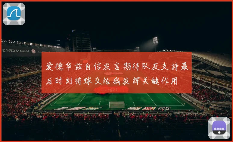 爱德华兹自信发言期待队友支持最后时刻将球交给我发挥关键作用