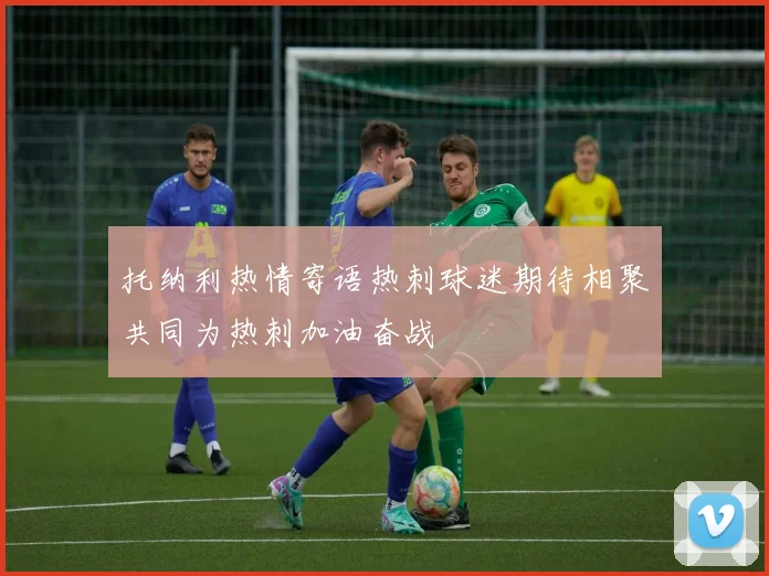 托纳利热情寄语热刺球迷期待相聚共同为热刺加油奋战