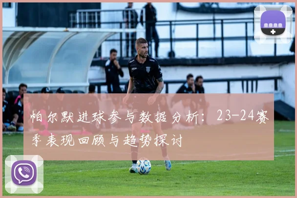 帕尔默进球参与数据分析：23-24赛季表现回顾与趋势探讨